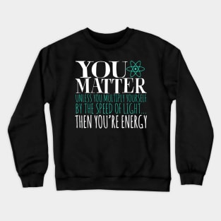 You Matter Unless You Multiply Yourself By The Speed Of Light... Then You're Energy Crewneck Sweatshirt